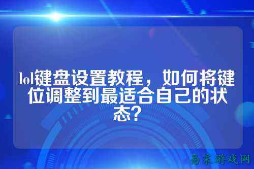 lol键盘设置教程,如何将键位调整到最适合自己的状态?