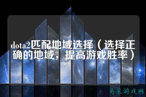 dota2匹配地域选择(选择正确的地域,提高游戏胜率)