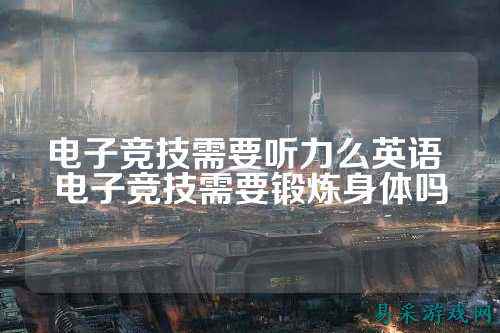 电子竞技需要听力么英语 电子竞技需要锻炼身体吗