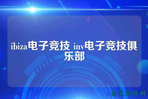 ibiza电子竞技 inv电子竞技俱乐部