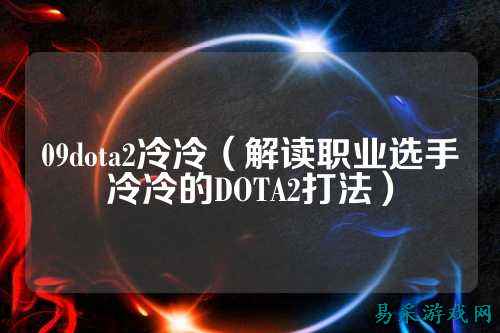 09dota2冷冷(解读职业选手冷冷的DOTA2打法)