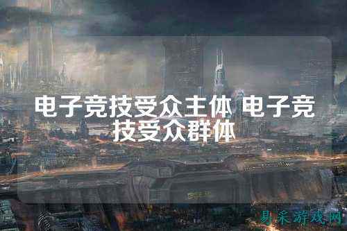 电子竞技受众主体 电子竞技受众群体
