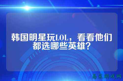韩国明星玩LOL,看看他们都选哪些英雄?