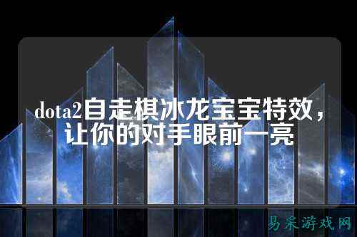 dota2自走棋冰龙宝宝特效,让你的对手眼前一亮