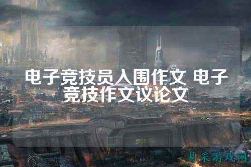 电子竞技员入围作文 电子竞技作文议论文