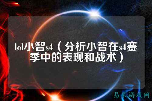 lol小智s4(分析小智在s4赛季中的表现和战术)