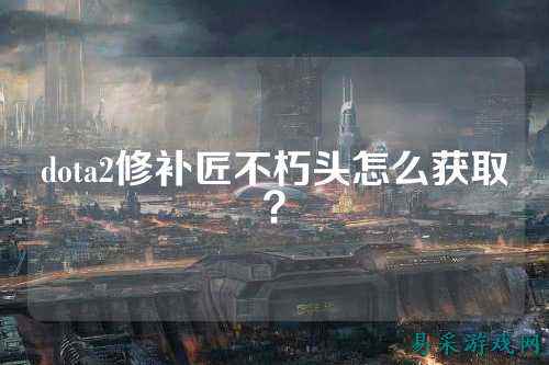 dota2修补匠不朽头怎么获取?