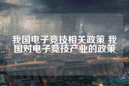 我国电子竞技相关政策 我国对电子竞技产业的政策