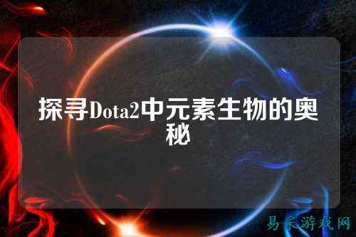 探寻Dota2中元素生物的奥秘