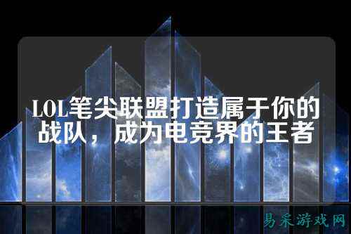 LOL笔尖联盟打造属于你的战队,成为电竞界的王者