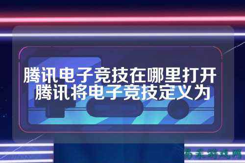 腾讯电子竞技在哪里打开 腾讯将电子竞技定义为