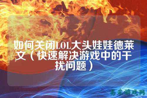 如何关闭LOL大头娃娃德莱文(快速解决游戏中的干扰问题)