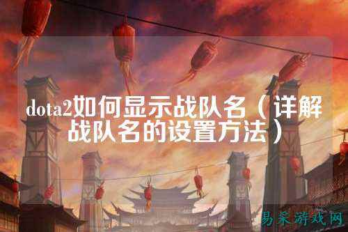 dota2如何显示战队名(详解战队名的设置方法)