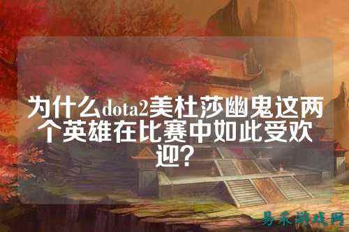 为什么dota2美杜莎幽鬼这两个英雄在比赛中如此受欢迎?