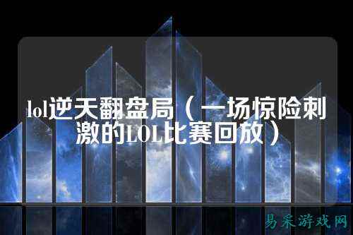 lol逆天翻盘局(一场惊险刺激的LOL比赛回放)