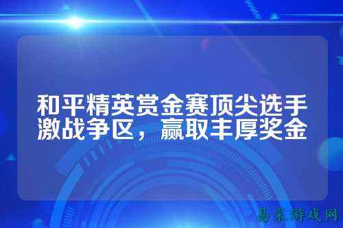 和平精英赏金赛顶尖选手激战争区,赢取丰厚奖金