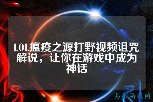 LOL瘟疫之源打野视频诅咒解说,让你在游戏中成为神话