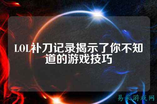 LOL补刀记录揭示了你不知道的游戏技巧