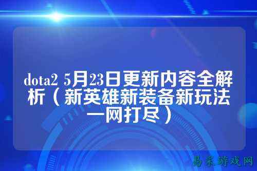 dota2 5月23日更新内容全解析(新英雄新装备新玩法一网打尽)