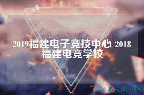 2019福建电子竞技中心 2018福建电竞学校