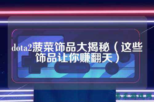 dota2菠菜饰品大揭秘(这些饰品让你赚翻天)