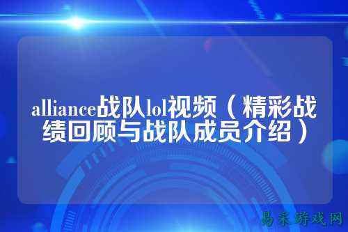 alliance战队lol视频(精彩战绩回顾与战队成员介绍)