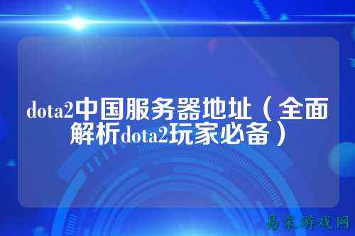 dota2中国服务器地址(全面解析dota2玩家必备)
