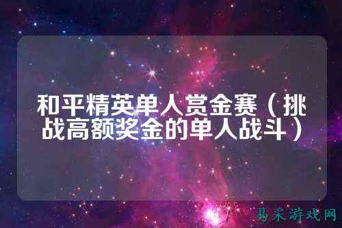 和平精英单人赏金赛(挑战高额奖金的单人战斗)