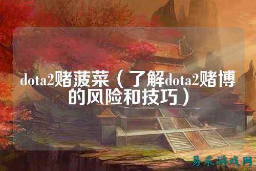 dota2赌菠菜(了解dota2赌博的风险和技巧)
