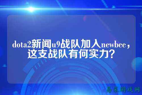 dota2新闻u9战队加入newbee,这支战队有何实力?