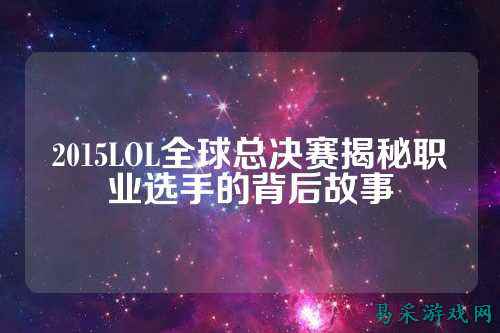 2015LOL全球总决赛揭秘职业选手的背后故事