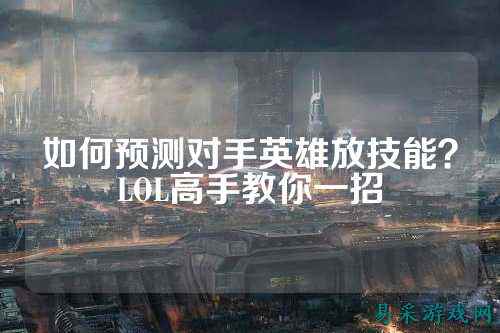 如何预测对手英雄放技能？LOL高手教你一招