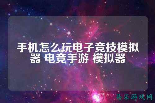 手机怎么玩电子竞技模拟器 电竞手游 模拟器