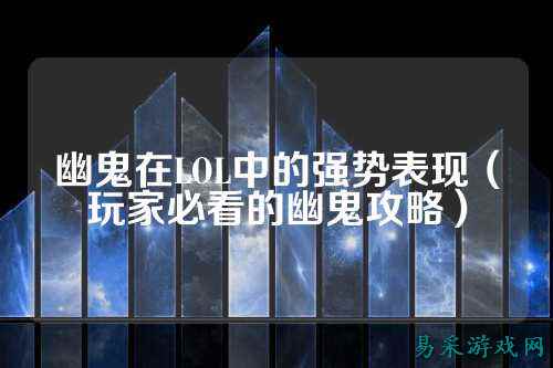 幽鬼在LOL中的强势表现（玩家必看的幽鬼攻略）