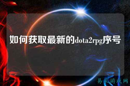 如何获取最新的dota2rpg序号