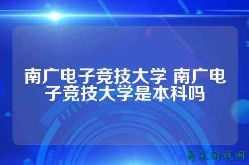 南广电子竞技大学 南广电子竞技大学是本科吗