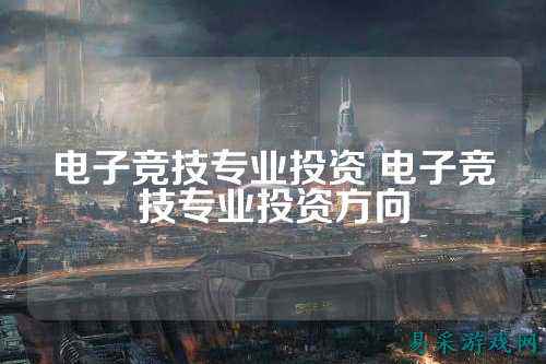 电子竞技专业投资 电子竞技专业投资方向