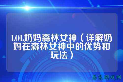 LOL奶妈森林女神(详解奶妈在森林女神中的优势和玩法)