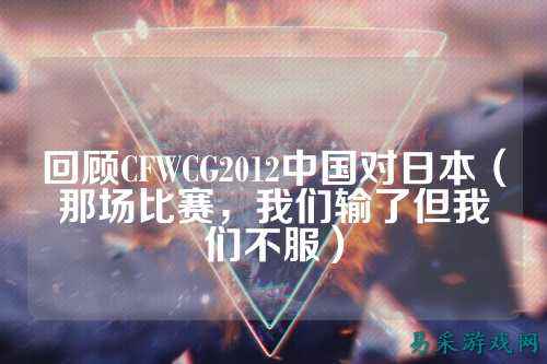 回顾CFWCG2012中国对日本(那场比赛,我们输了但我们不服)