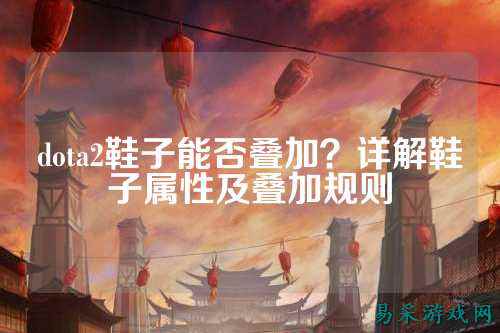 dota2鞋子能否叠加?详解鞋子属性及叠加规则