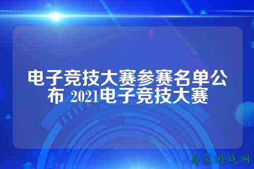电子竞技大赛参赛名单公布 2021电子竞技大赛