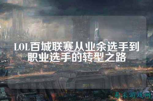 LOL百城联赛从业余选手到职业选手的转型之路