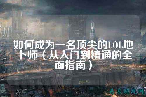 如何成为一名顶尖的LOL地卜师(从入门到精通的全面指南)