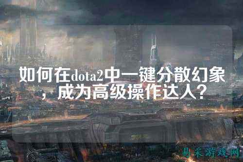 如何在dota2中一键分散幻象,成为高级操作达人?