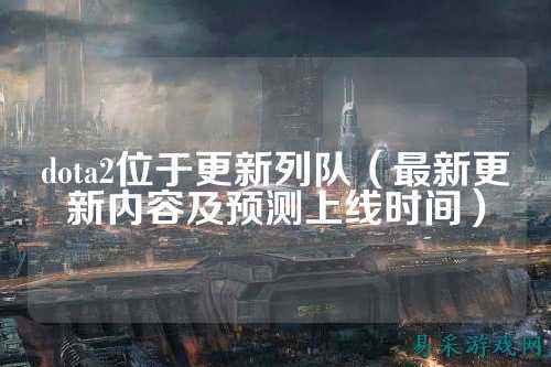 dota2位于更新列队(最新更新内容及预测上线时间)