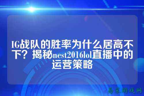 IG战队的胜率为什么居高不下?揭秘nest2016lol直播中的运营策略