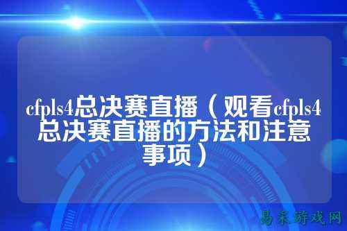 cfpls4总决赛直播(观看cfpls4总决赛直播的方法和注意事项)