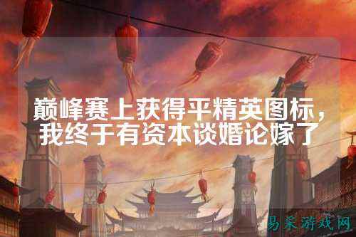 巅峰赛上获得平精英图标,我终于有资本谈婚论嫁了