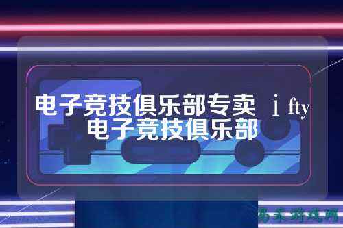 电子竞技俱乐部专卖 ⅰfty电子竞技俱乐部
