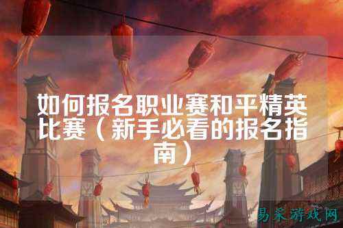 如何报名职业赛和平精英比赛(新手必看的报名指南)